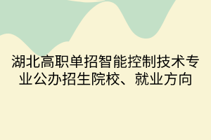 湖北高職單招智能控制技術(shù)專業(yè)公辦招生院校、就業(yè)方向