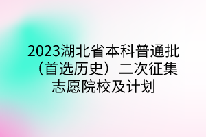 2023湖北省本科普通批（首選歷史）二次征集志愿院校及計(jì)劃