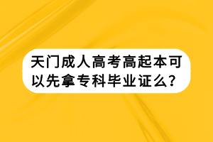 天門成人高考高起本可以先拿?？飘厴I(yè)證么？