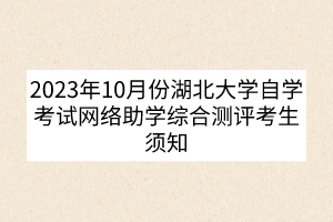 2023年10月份湖北大學(xué)自學(xué)考試網(wǎng)絡(luò)助學(xué)綜合測(cè)評(píng)考生須知