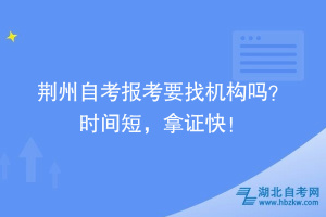 荊州自考報(bào)考要找機(jī)構(gòu)嗎？時(shí)間短，拿證快！