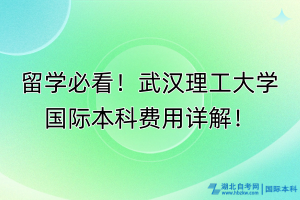 留學(xué)必看！武漢理工大學(xué)國(guó)際本科費(fèi)用詳解！