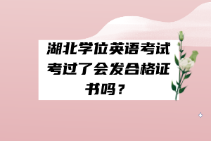 湖北學位英語考試考過了會發(fā)合格證書嗎？