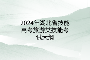 2024年湖北省技能高考旅游類技能考試大綱