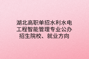 湖北高職單招水利水電工程智能管理專業(yè)公辦招生院校、就業(yè)方向