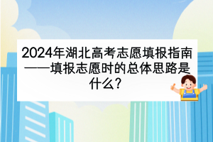 2024年湖北高考填報志愿時的總體思路是什么？