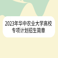 2023年華中農(nóng)業(yè)大學(xué)高校專(zhuān)項(xiàng)計(jì)劃招生簡(jiǎn)章