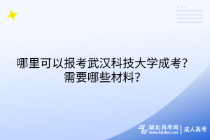 哪里可以報(bào)考武漢科技大學(xué)成考？需要哪些材料？