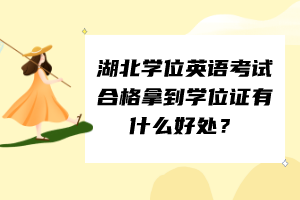 湖北學(xué)位英語考試合格拿到學(xué)位證有什么好處？