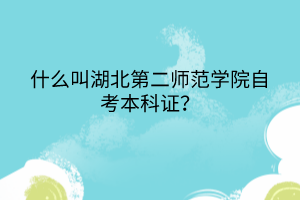 什么叫湖北第二師范學(xué)院自考本科證？