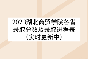 2023湖北商貿(mào)學(xué)院各省錄取分?jǐn)?shù)及錄取進(jìn)程表（實(shí)時更新中）