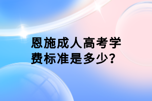 恩施成人高考學費標準是多少？