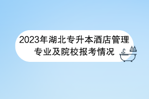 2023年湖北專升本酒店管理專業(yè)及院校報(bào)考情況