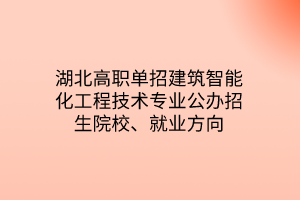 湖北高職單招建筑智能化工程技術(shù)專業(yè)公辦招生院校、就業(yè)方向