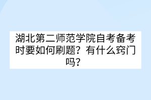 湖北第二師范學(xué)院自考備考時要如何刷題？有什么竅門嗎？