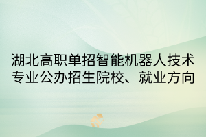 湖北高職單招智能機(jī)器人技術(shù)專業(yè)公辦招生院校、就業(yè)方向