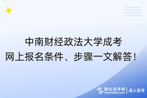 ?中南財經(jīng)政法大學(xué)成考網(wǎng)上報名條件、步驟一文解答！