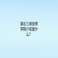 湖北三峽技師學(xué)院介紹是什么？