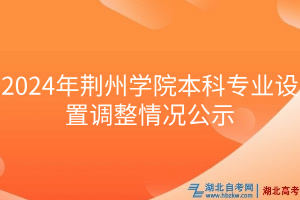 2024年荊州學(xué)院本科專業(yè)設(shè)置調(diào)整情況公示