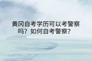 黃岡自考學(xué)歷可以考警察嗎？如何自考警察？