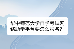 華中師范大學(xué)自學(xué)考試網(wǎng)絡(luò)助學(xué)平臺要怎么報名？