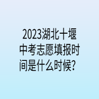 2023湖北十堰中考志愿填報時間是什么時候？