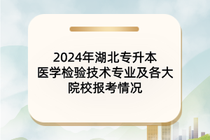 2024年湖北專升本醫(yī)學(xué)檢驗技術(shù)專業(yè)及院校報考情況