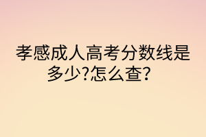 孝感成人高考分數(shù)線是多少?怎么查？