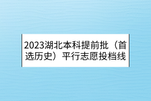 2023湖北本科提前批（首選歷史）平行志愿投檔線