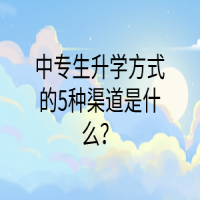 中專生升學(xué)方式的5種渠道是什么？