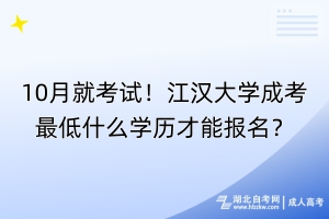 10月就考試！江漢大學成考最低什么學歷才能報名？