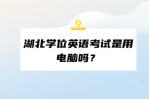 湖北學(xué)位英語考試是用電腦嗎？