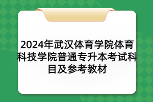 2024年武漢體育學(xué)院體育科技學(xué)院普通專升本考試科目及參考教材