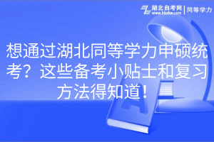 想通過湖北同等學力申碩統(tǒng)考？這些備考小貼士和復習方法得知道！