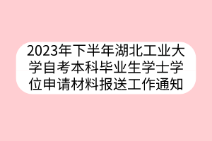 2023年下半年湖北工業(yè)大學(xué)自考本科畢業(yè)生學(xué)士學(xué)位申請(qǐng)材料報(bào)送工作通知