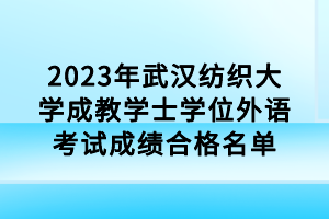 2023年武漢紡織大學成教學士學位外語考試成績合格名單