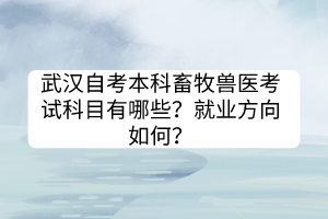 武漢自考本科畜牧獸醫(yī)考試科目有哪些？就業(yè)方向如何？