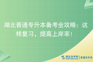 湖北普通專升本備考全攻略：這樣復(fù)習(xí)，提高上岸率！