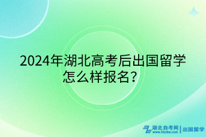 2024年湖北高考后出國(guó)留學(xué)怎么樣報(bào)名？