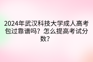 2024年武漢科技大學成人高考包過靠譜嗎？怎么提高考試分數？