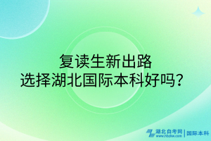 復(fù)讀生新出路！選擇湖北國際本科好嗎？