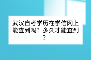 武漢自考學(xué)歷在學(xué)信網(wǎng)上能查到嗎？多久才能查到？