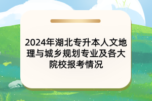 2024年湖北專升本人文地理與城鄉(xiāng)規(guī)劃專業(yè)及各大院校報考情況