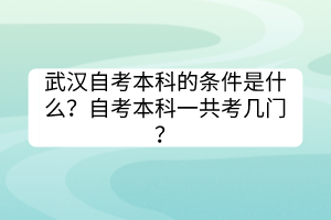 武漢自考本科的條件是什么？自考本科一共考幾門？