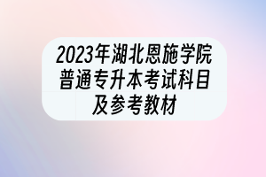 2023年湖北恩施學(xué)院普通專升本考試科目及參考教材