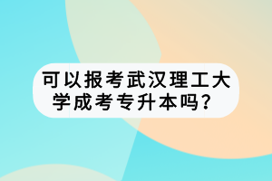 可以報(bào)考武漢理工大學(xué)成考專升本嗎？