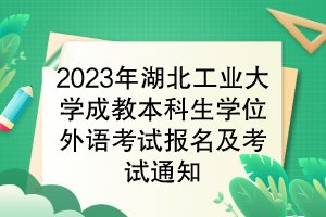 2023年湖北工業(yè)大學成教本科生學位外語考試報名及考試通知