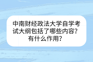 中南財(cái)經(jīng)政法大學(xué)自學(xué)考試大綱包括了哪些內(nèi)容？有什么作用？