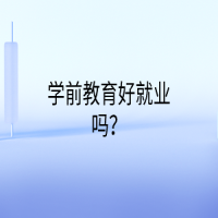 學(xué)前教育好就業(yè)嗎？