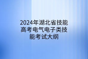 2024年湖北省技能高考電氣電子類技能考試大綱